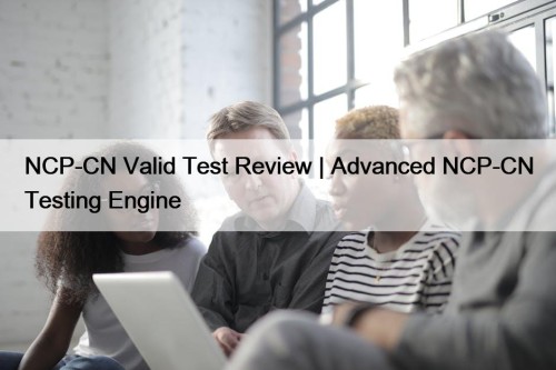 NCP-CN Valid Test Review | Advanced NCP-CN Testing ...